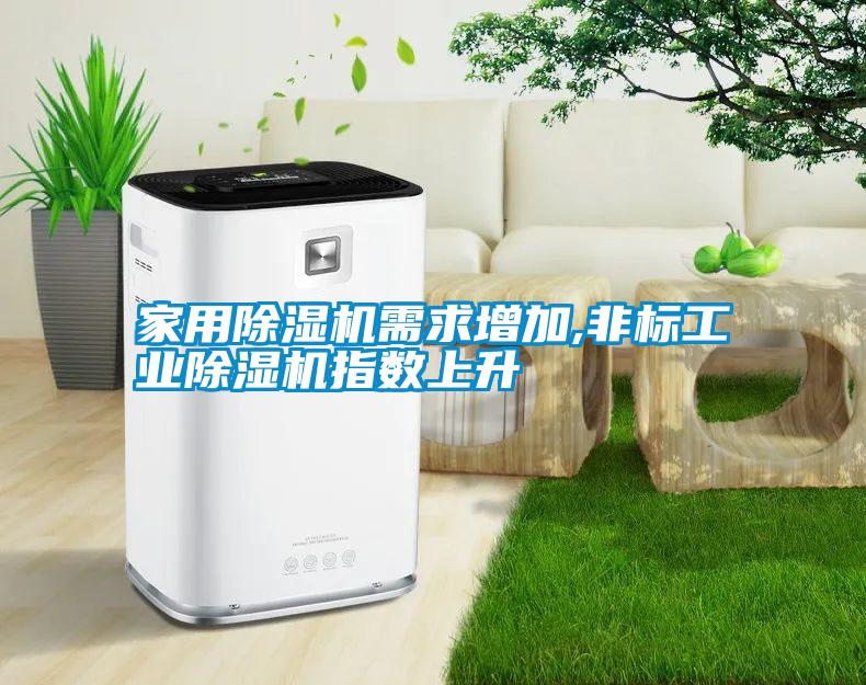 家用除濕機需求增加,非標工業(yè)除濕機指數(shù)上升