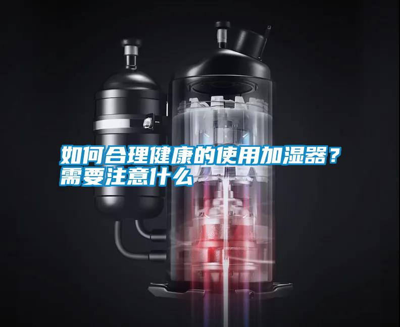 如何合理健康的使用加濕器？需要注意什么