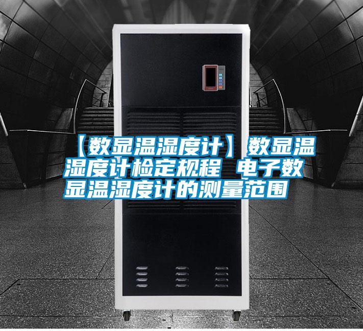 【數顯溫濕度計】數顯溫濕度計檢定規程 電子數顯溫濕度計的測量范圍