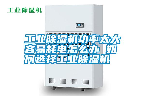 工業除濕機功率太大容易耗電怎么辦 如何選擇工業除濕機