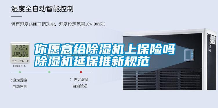 你愿意給除濕機上保險嗎 除濕機延保推新規范