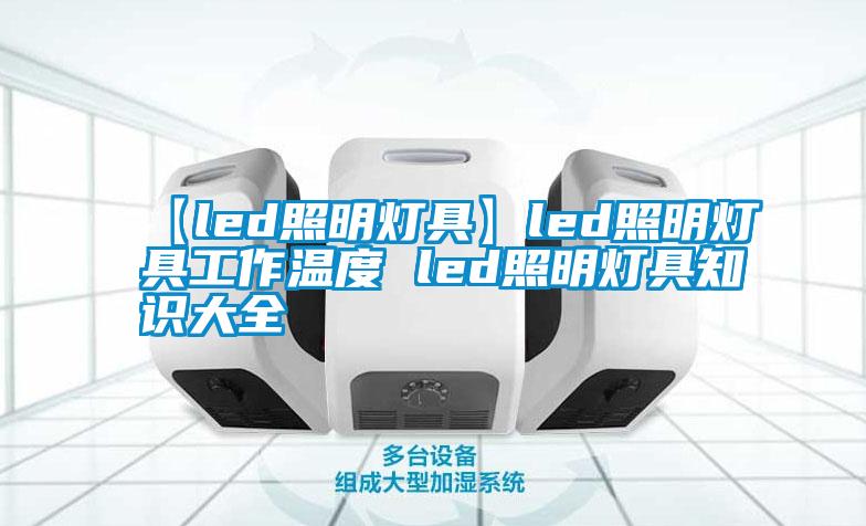 【led照明燈具】led照明燈具工作溫度 led照明燈具知識(shí)大全