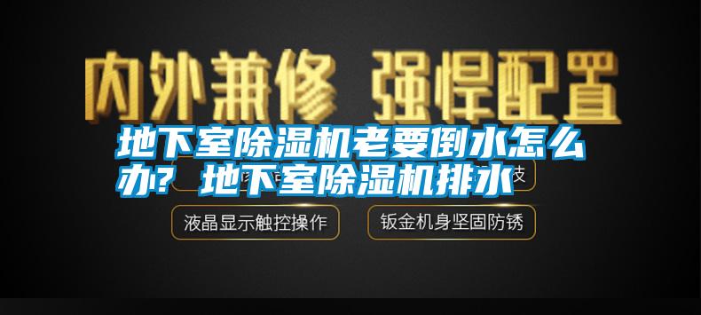 地下室除濕機老要倒水怎么辦? 地下室除濕機排水