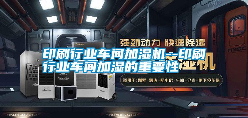 印刷行業車間加濕機--印刷行業車間加濕的重要性