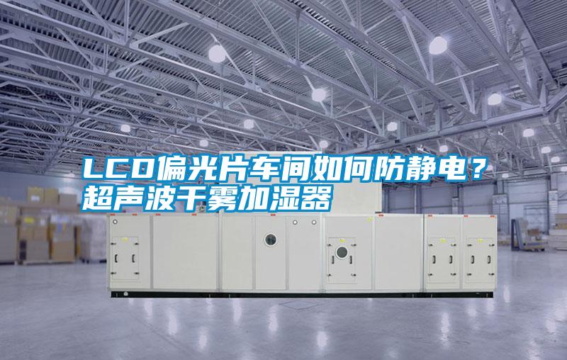 LCD偏光片車間如何防靜電？超聲波干霧加濕器