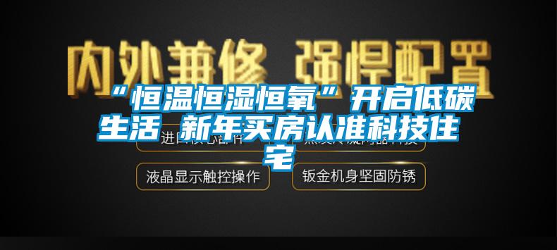 “恒溫恒濕恒氧”開啟低碳生活 新年買房認準科技住宅