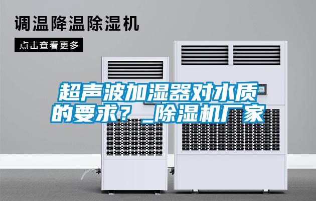 超聲波加濕器對水質的要求？_除濕機廠家