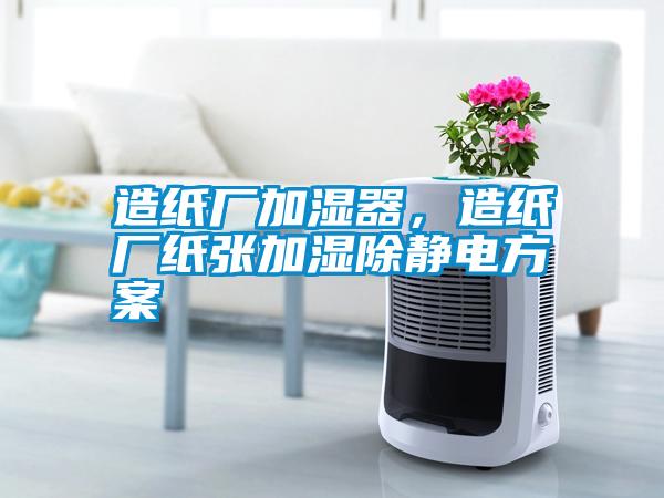 造紙廠加濕器，造紙廠紙張加濕除靜電方案