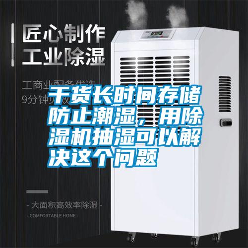 干貨長時間存儲防止潮濕，用除濕機抽濕可以解決這個問題