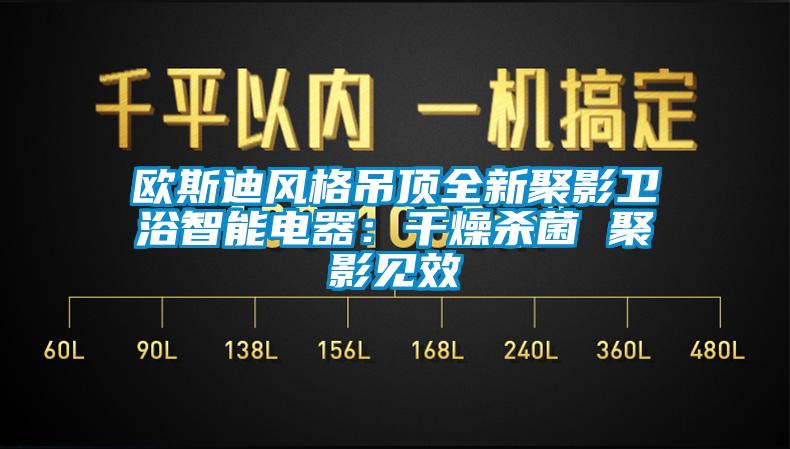 歐斯迪風(fēng)格吊頂全新聚影衛(wèi)浴智能電器：干燥殺菌 聚影見效