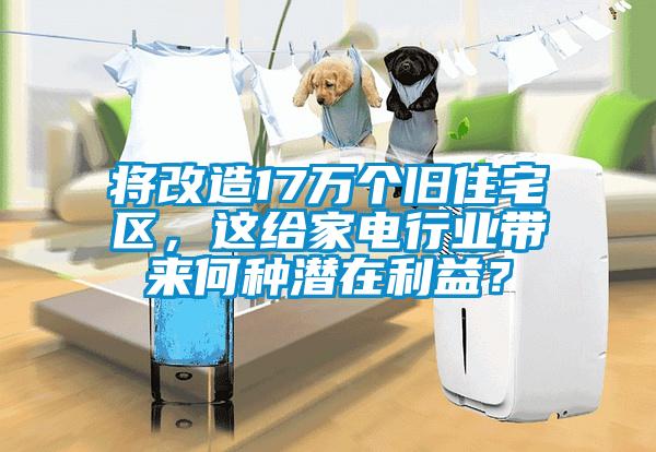 將改造17萬個舊住宅區，這給家電行業帶來何種潛在利益？