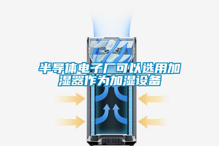 半導體電子廠可以選用加濕器作為加濕設備