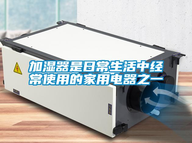 加濕器是日常生活中經常使用的家用電器之一