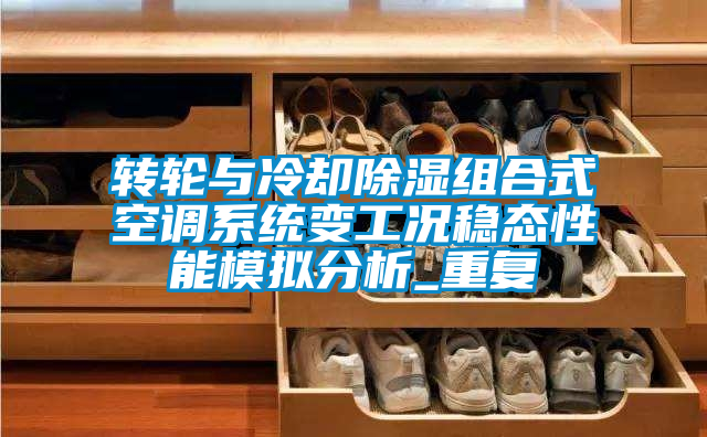 轉輪與冷卻除濕組合式空調系統變工況穩態性能模擬分析_重復