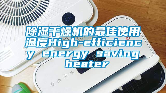 除濕干燥機的最佳使用溫度High-efficiency energy saving heater