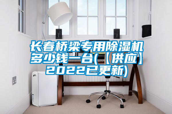 長春橋梁專用除濕機多少錢一臺(【供應】2022已更新)