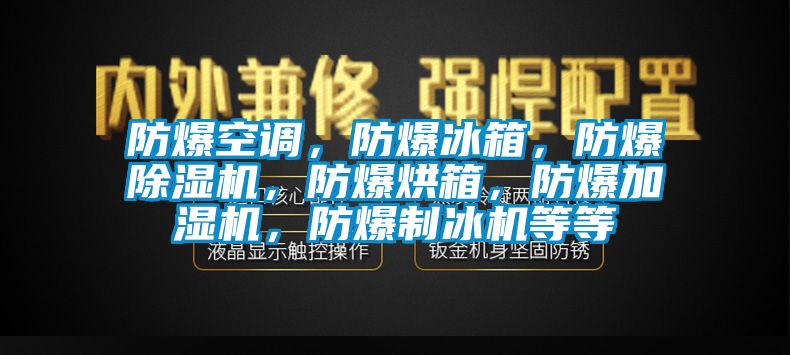 防爆空調，防爆冰箱，防爆除濕機，防爆烘箱，防爆加濕機，防爆制冰機等等