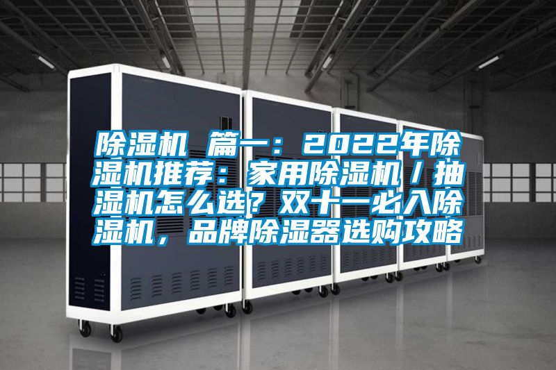 除濕機 篇一：2022年除濕機推薦：家用除濕機／抽濕機怎么選？雙十一必入除濕機，品牌除濕器選購攻略