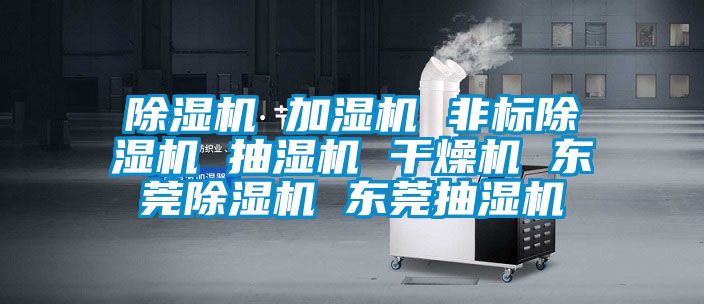 除濕機 加濕機 非標除濕機 抽濕機 干燥機 東莞除濕機 東莞抽濕機