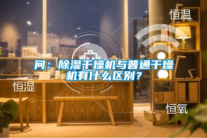 問：除濕干燥機與普通干燥機有什么區別？