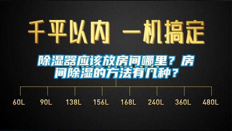 除濕器應(yīng)該放房間哪里？房間除濕的方法有幾種？