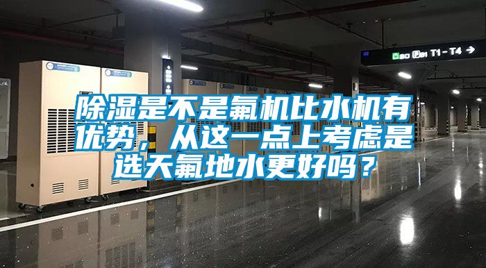 除濕是不是氟機比水機有優(yōu)勢，從這一點上考慮是選天氟地水更好嗎？