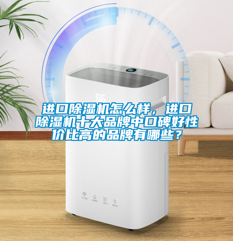 進口除濕機怎么樣，進口除濕機十大品牌中口碑好性價比高的品牌有哪些？