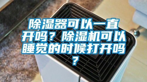 除濕器可以一直開嗎？除濕機可以睡覺的時候打開嗎？