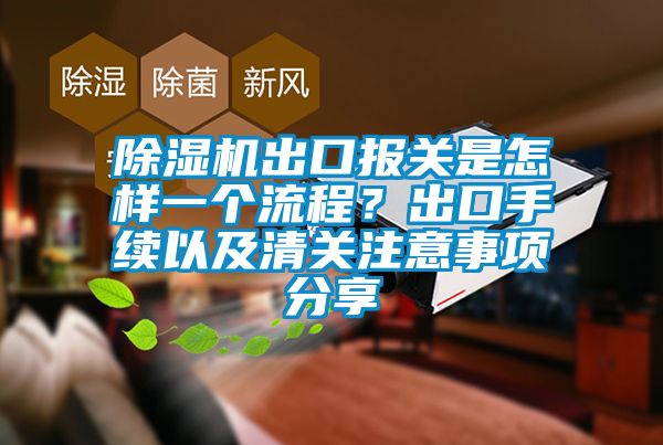 除濕機出口報關是怎樣一個流程？出口手續以及清關注意事項分享