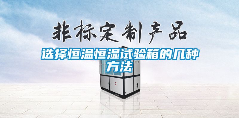 選擇恒溫恒濕試驗箱的幾種方法