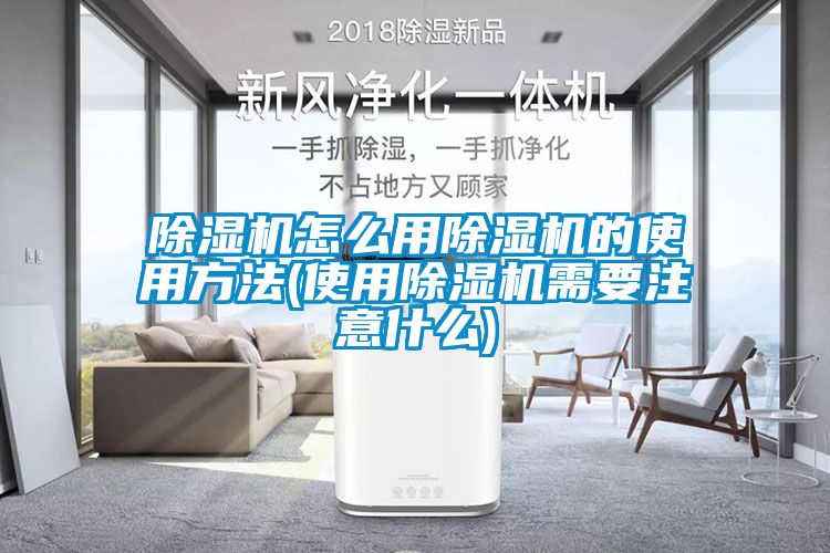 除濕機怎么用除濕機的使用方法(使用除濕機需要注意什么)