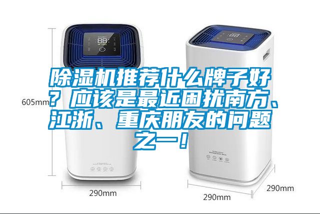 除濕機推薦什么牌子好？應該是最近困擾南方、江浙、重慶朋友的問題之一！