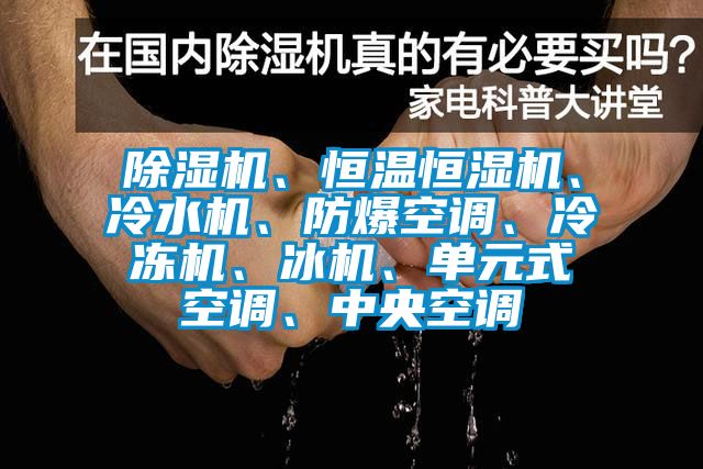 除濕機、恒溫恒濕機、冷水機、防爆空調、冷凍機、冰機、單元式空調、中央空調