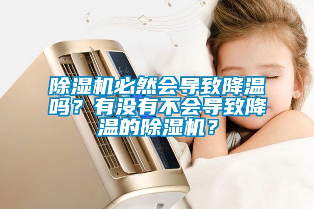 除濕機必然會導致降溫嗎？有沒有不會導致降溫的除濕機？