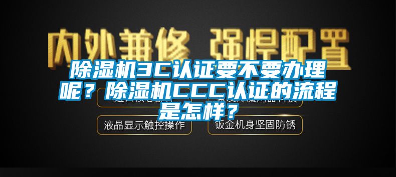 除濕機3C認證要不要辦理呢？除濕機CCC認證的流程是怎樣？