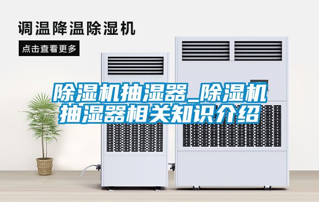 除濕機抽濕器_除濕機抽濕器相關知識介紹