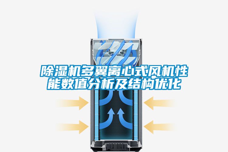 除濕機多翼離心式風機性能數(shù)值分析及結構優(yōu)化