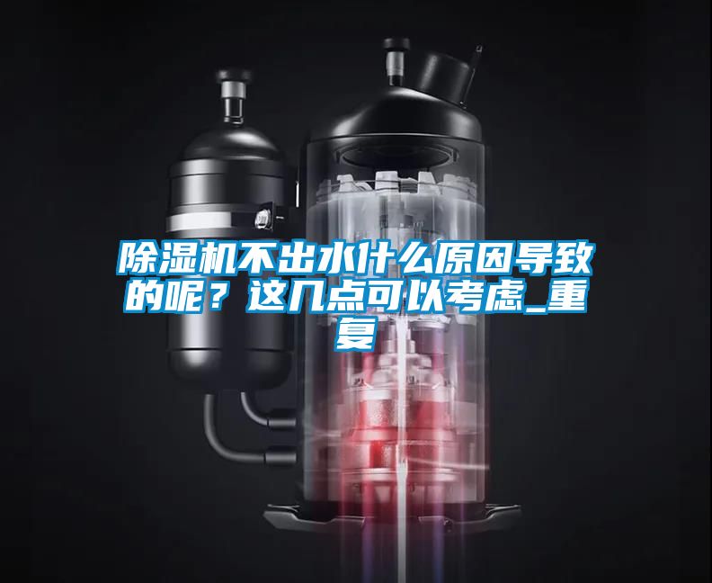 除濕機不出水什么原因導致的呢？這幾點可以考慮_重復