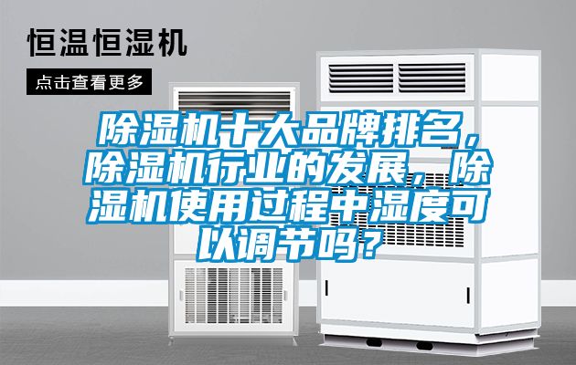 除濕機十大品牌排名，除濕機行業(yè)的發(fā)展，除濕機使用過程中濕度可以調節(jié)嗎？