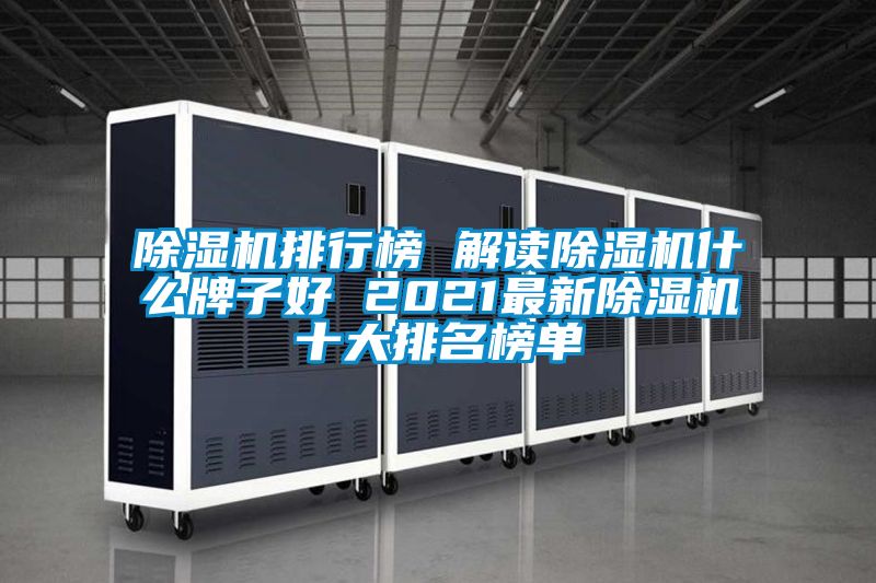 除濕機排行榜 解讀除濕機什么牌子好 2021最新除濕機十大排名榜單