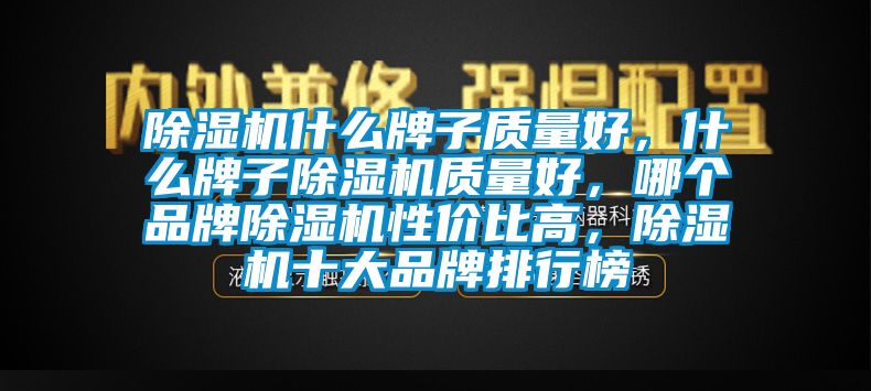 除濕機什么牌子質量好，什么牌子除濕機質量好，哪個品牌除濕機性價比高，除濕機十大品牌排行榜