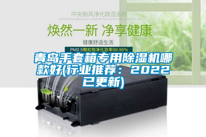 青島手套箱專用除濕機(jī)哪款好(行業(yè)推薦：2022已更新)