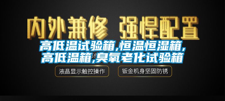 高低溫試驗箱,恒溫恒濕箱,高低溫箱,臭氧老化試驗箱