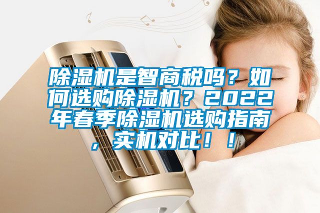 除濕機是智商稅嗎？如何選購除濕機？2022年春季除濕機選購指南，實機對比！！