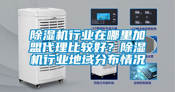 除濕機行業在哪里加盟代理比較好？除濕機行業地域分布情況