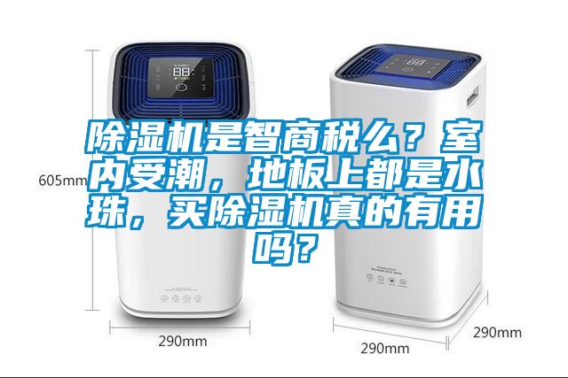 除濕機是智商稅么？室內受潮，地板上都是水珠，買除濕機真的有用嗎？