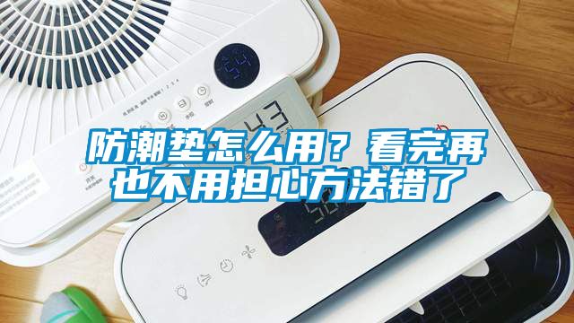 防潮墊怎么用？看完再也不用擔(dān)心方法錯(cuò)了