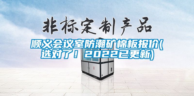 順義會議室防潮礦棉板報價(選對了！2022已更新)