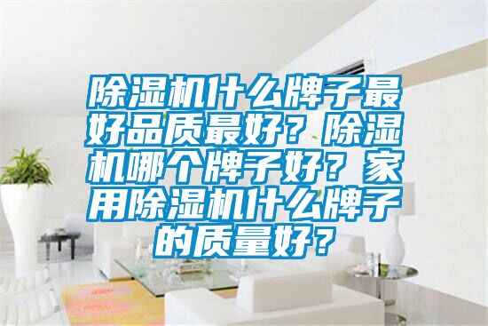 除濕機什么牌子最好品質最好？除濕機哪個牌子好？家用除濕機什么牌子的質量好？