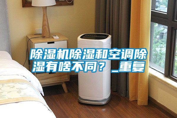 除濕機除濕和空調除濕有啥不同？_重復